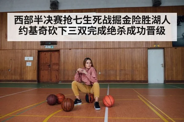 西部半决赛抢七生死战掘金险胜湖人约基奇砍下三双完成绝杀成功晋级