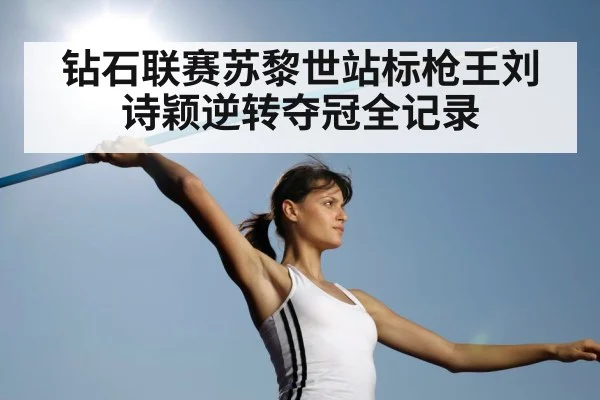 钻石联赛苏黎世站标枪王刘诗颖逆转夺冠全记录