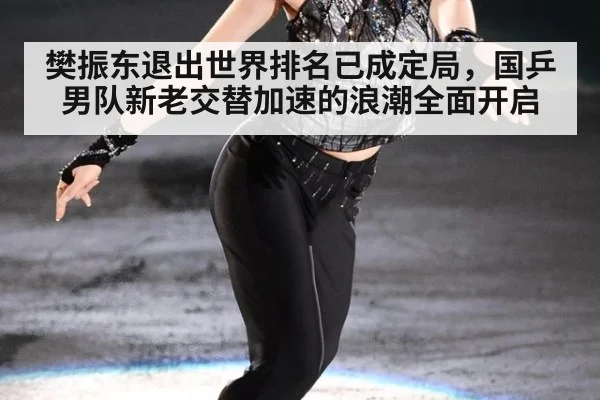 樊振东退出世界排名已成定局，国乒男队新老交替加速的浪潮全面开启
