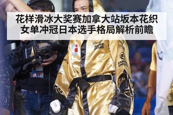 花样滑冰大奖赛加拿大站坂本花织女单冲冠日本选手格局解析前瞻